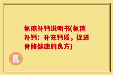 氨糖补钙说明书(氨糖补钙：补充钙质，促进骨骼健康的良方)