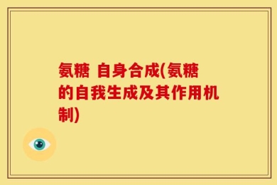 氨糖 自身合成(氨糖的自我生成及其作用机制)