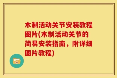 木制活动关节安装教程图片(木制活动关节的简易安装指南，附详细图片教程)
