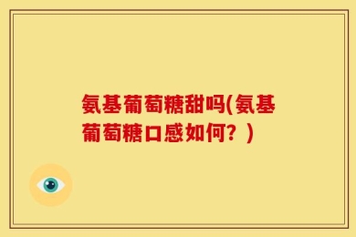 氨基葡萄糖甜吗(氨基葡萄糖口感如何？)