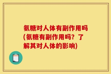 氨糖对人体有副作用吗(氨糖有副作用吗？了解其对人体的影响)