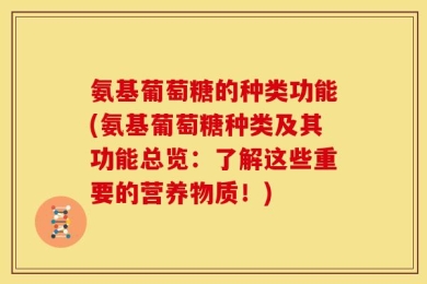 氨基葡萄糖的种类功能(氨基葡萄糖种类及其功能总览：了解这些重要的营养物质！)