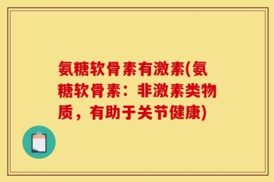 氨糖软骨素有激素(氨糖软骨素：非激素类物质，有助于关节健康)