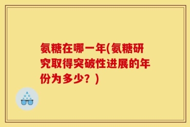 氨糖在哪一年(氨糖研究取得突破性进展的年份为多少？)