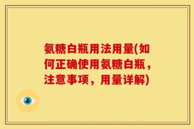 氨糖白瓶用法用量(如何正确使用氨糖白瓶，注意事项，用量详解)