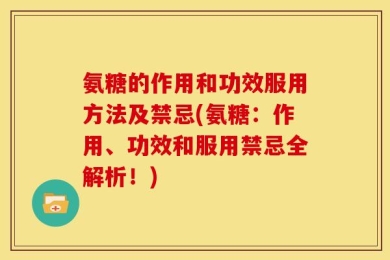 氨糖的作用和功效服用方法及禁忌(氨糖：作用、功效和服用禁忌全解析！)