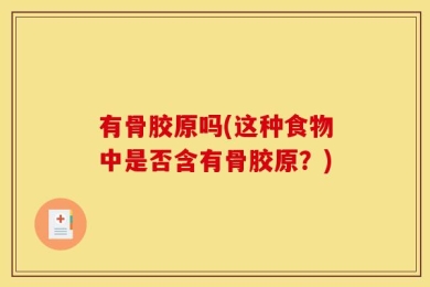 有骨胶原吗(这种食物中是否含有骨胶原？)