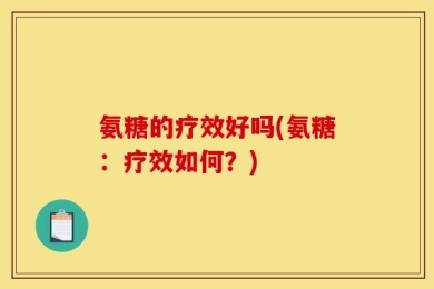 氨糖的疗效好吗(氨糖：疗效如何？)