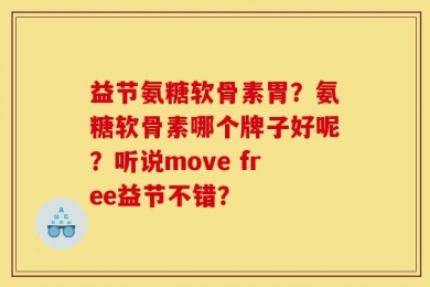 益节氨糖软骨素胃？氨糖软骨素哪个牌子好呢？听说move free益节不错？