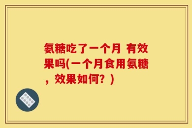 氨糖吃了一个月 有效果吗(一个月食用氨糖，效果如何？)