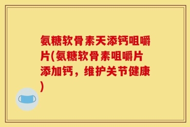氨糖软骨素天添钙咀嚼片(氨糖软骨素咀嚼片添加钙，维护关节健康)
