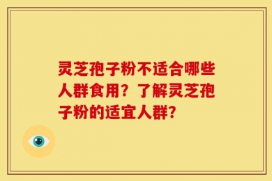 灵芝孢子粉不适合哪些人群食用？了解灵芝孢子粉的适宜人群？