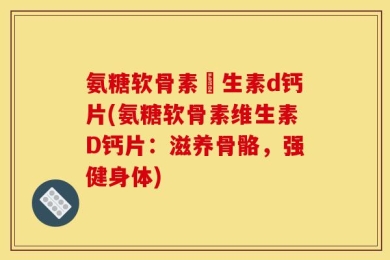 氨糖软骨素維生素d钙片(氨糖软骨素维生素D钙片：滋养骨骼，强健身体)