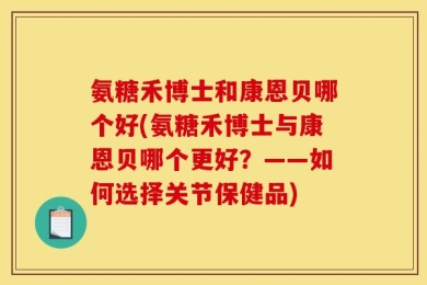氨糖禾博士和康恩贝哪个好(氨糖禾博士与康恩贝哪个更好？——如何选择关节保健品)