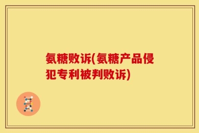 氨糖败诉(氨糖产品侵犯专利被判败诉)