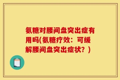 氨糖对腰间盘突出症有用吗(氨糖疗效：可缓解腰间盘突出症状？)