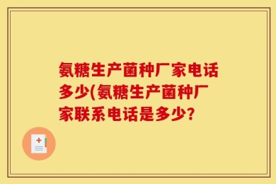 氨糖生产菌种厂家电话多少(氨糖生产菌种厂家联系电话是多少？