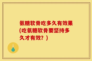 氨糖软骨吃多久有效果(吃氨糖软骨要坚持多久才有效？)