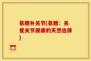 氨糖补关节(氨糖：关爱关节健康的天然选择)