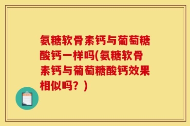 氨糖软骨素钙与葡萄糖酸钙一样吗(氨糖软骨素钙与葡萄糖酸钙效果相似吗？)