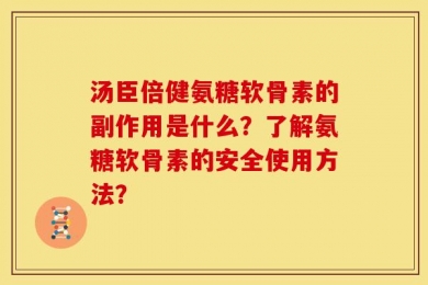汤臣倍健氨糖软骨素的副作用是什么？了解氨糖软骨素的安全使用方法？