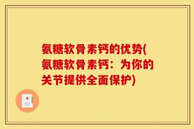 氨糖软骨素钙的优势(氨糖软骨素钙：为你的关节提供全面保护)
