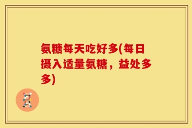 氨糖每天吃好多(每日摄入适量氨糖，益处多多)