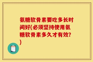 氨糖软骨素要吃多长时间好(必须坚持使用氨糖软骨素多久才有效？)