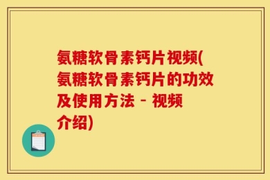 氨糖软骨素钙片视频(氨糖软骨素钙片的功效及使用方法 - 视频介绍)