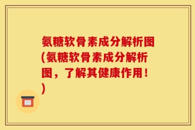 氨糖软骨素成分解析图(氨糖软骨素成分解析图，了解其健康作用！)