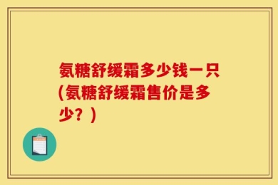 氨糖舒缓霜多少钱一只(氨糖舒缓霜售价是多少？)