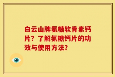白云山牌氨糖软骨素钙片？了解氨糖钙片的功效与使用方法？