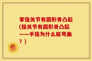 掌指关节有圆形骨凸起(指关节有圆形骨凸起——手指为什么能弯曲？)
