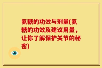 氨糖的功效与剂量(氨糖的功效及建议用量，让你了解保护关节的秘密)