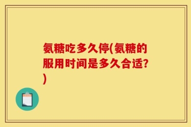 氨糖吃多久停(氨糖的服用时间是多久合适？)