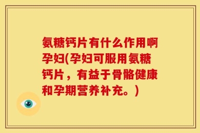 氨糖钙片有什么作用啊孕妇(孕妇可服用氨糖钙片，有益于骨骼健康和孕期营养补充。)