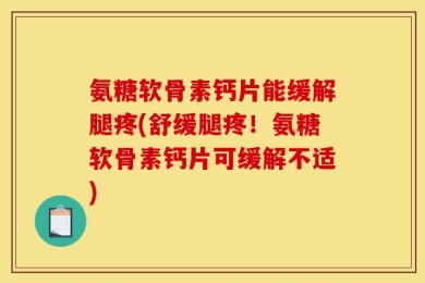 氨糖软骨素钙片能缓解腿疼(舒缓腿疼！氨糖软骨素钙片可缓解不适)