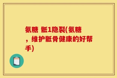 氨糖 骶1隐裂(氨糖，维护骶骨健康的好帮手)