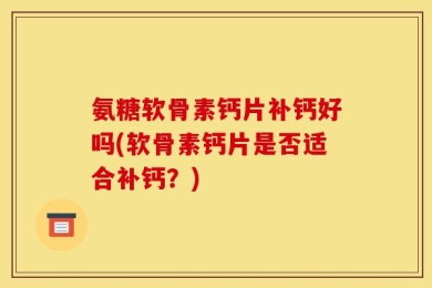 氨糖软骨素钙片补钙好吗(软骨素钙片是否适合补钙？)