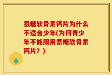 氨糖软骨素钙片为什么不适合少年(为何青少年不能服用氨糖软骨素钙片？)