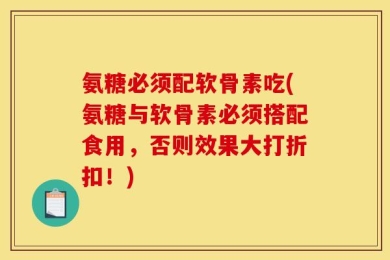 氨糖必须配软骨素吃(氨糖与软骨素必须搭配食用，否则效果大打折扣！)