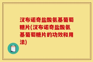 汉布诺奇盐酸氨基葡萄糖片(汉布诺奇盐酸氨基葡萄糖片的功效和用法)