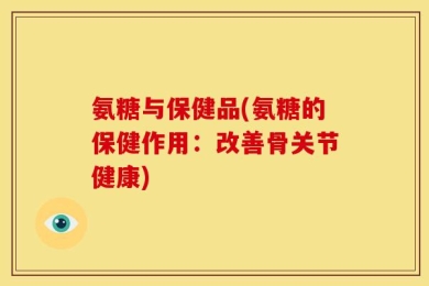氨糖与保健品(氨糖的保健作用：改善骨关节健康)