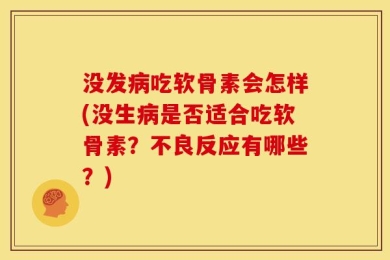 没发病吃软骨素会怎样(没生病是否适合吃软骨素？不良反应有哪些？)