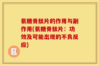 氨糖骨肽片的作用与副作用(氨糖骨肽片：功效及可能出现的不良反应)