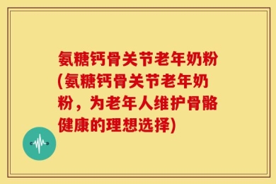 氨糖钙骨关节老年奶粉(氨糖钙骨关节老年奶粉，为老年人维护骨骼健康的理想选择)