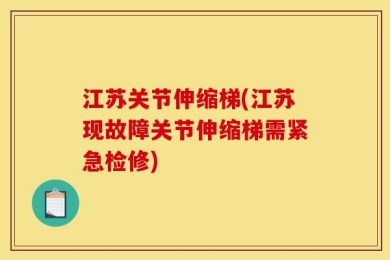 江苏关节伸缩梯(江苏现故障关节伸缩梯需紧急检修)