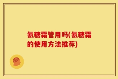 氨糖霜管用吗(氨糖霜的使用方法推荐)