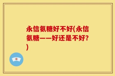 永信氨糖好不好(永信氨糖——好还是不好？)
