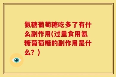 氨糖葡萄糖吃多了有什么副作用(过量食用氨糖葡萄糖的副作用是什么？)